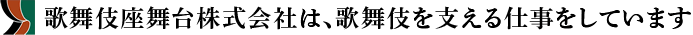 歌舞伎座舞台株式会社は、歌舞伎を支える仕事をしています