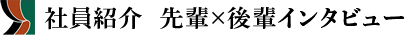 社員紹介 先輩×後輩インタビュー